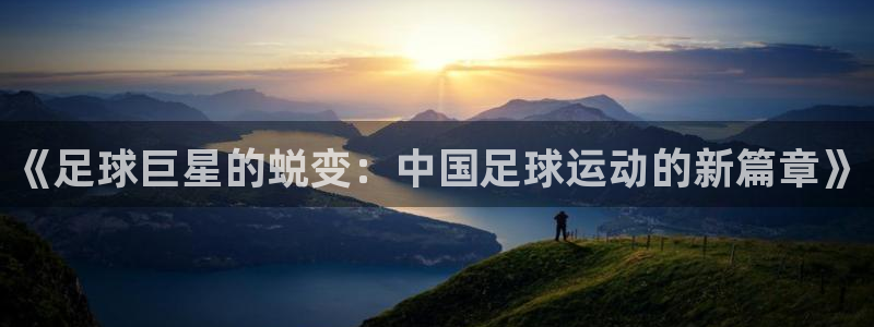 《足球巨星的蜕变：中国足球运动的新篇章》