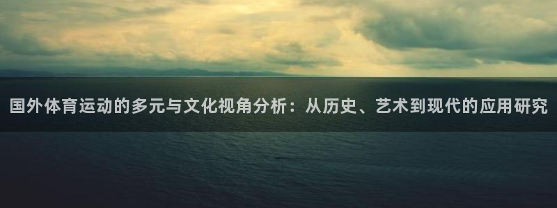 国外体育运动的多元与文化视角分析：从历史、艺术到现代的应用研究