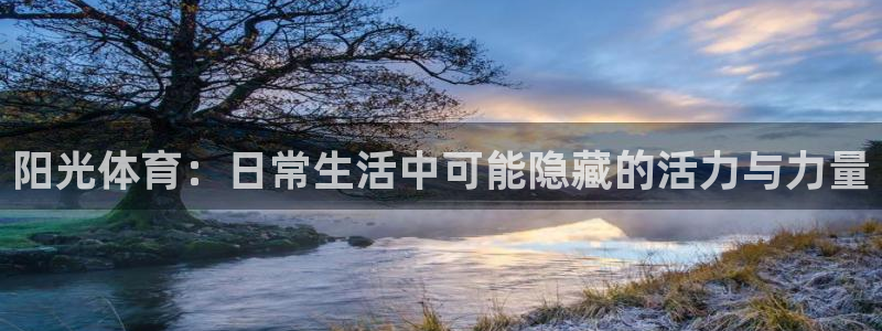 阳光体育：日常生活中可能隐藏的活力与力量